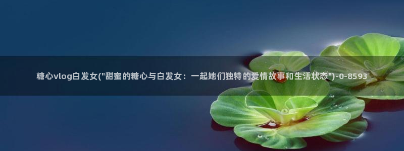 在线糖心vlog：糖心vlog白发女(\