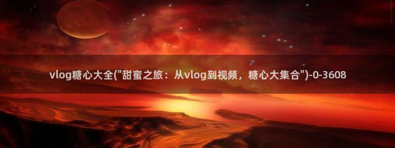 糖心vlog最污：vlog糖心大全(\