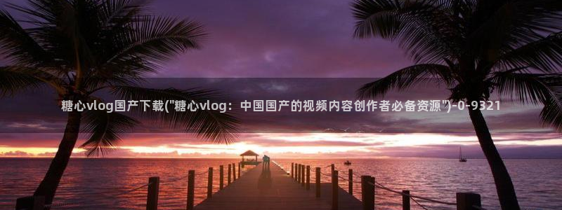 糖心vlog橘子：糖心vlog国产下载(\