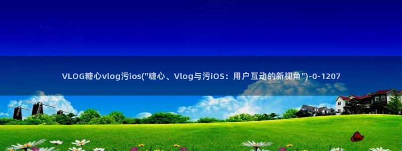 糖心vlog吾爱下：VLOG糖心vlog污ios(\