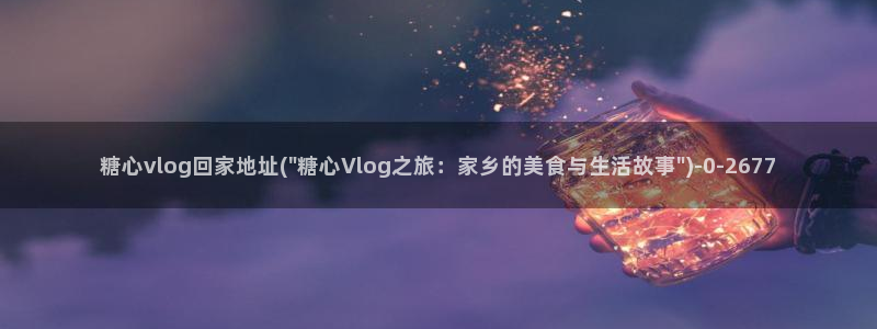vlog糖心观看：糖心vlog回家地址(\