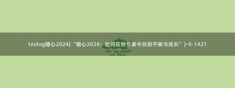国产糖心vlog在线：txvlog糖心2024(“糖心2024：如何在快节奏中找到平衡与成长”)