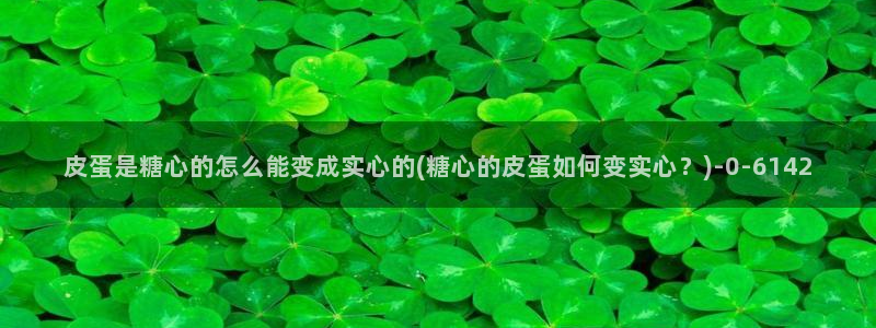 糖心vlog观网观看：皮蛋是糖心的怎么能变成实心