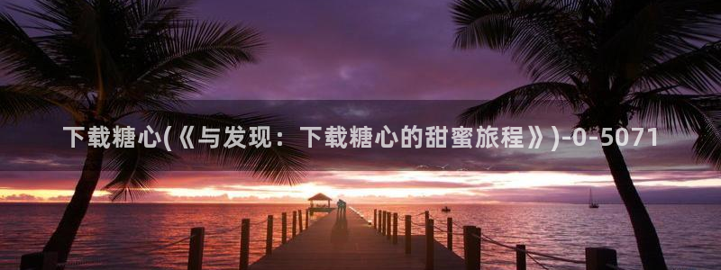 糖心vlog免费高清：下载糖心(《与发现：下载糖心的甜蜜旅程》)