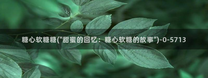 糖心vlog网站观看：糖心软糖糖(\